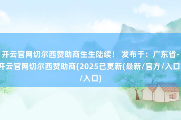 开云官网切尔西赞助商生生陆续！ 发布于：广东省-开云官网切尔西赞助商(2025已更新(最新/官方/入口)