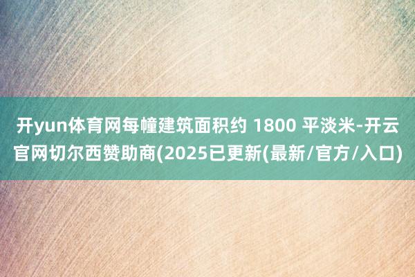 开yun体育网每幢建筑面积约 1800 平淡米-开云官网切尔西赞助商(2025已更新(最新/官方/入口)