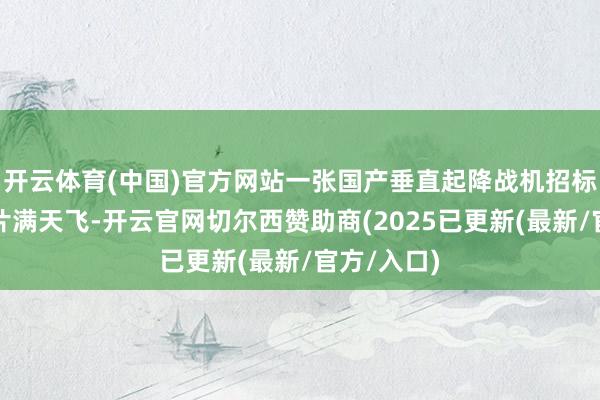 开云体育(中国)官方网站一张国产垂直起降战机招标公告的图片满天飞-开云官网切尔西赞助商(2025已更新(最新/官方/入口)