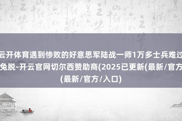 云开体育遇到惨败的好意思军陆战一师1万多士兵难过地向南兔脱-开云官网切尔西赞助商(2025已更新(最新/官方/入口)