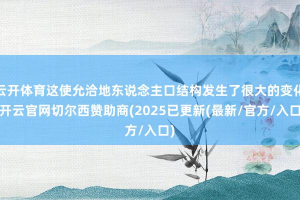 云开体育这使允洽地东说念主口结构发生了很大的变化-开云官网切尔西赞助商(2025已更新(最新/官方/入口)
