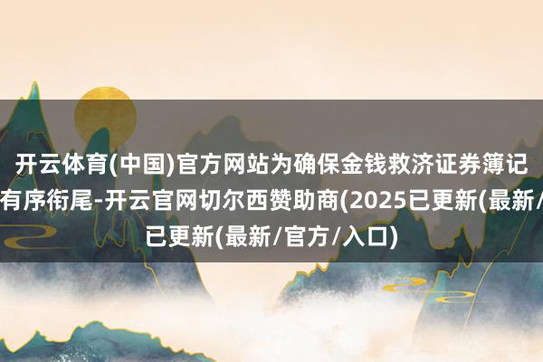 开云体育(中国)官方网站　　为确保金钱救济证券簿记建档责任的有序衔尾-开云官网切尔西赞助商(2025已更新(最新/官方/入口)