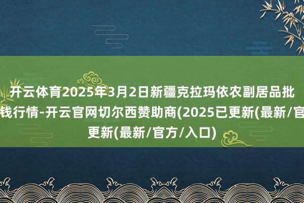开云体育2025年3月2日新疆克拉玛依农副居品批发商场价钱行情-开云官网切尔西赞助商(2025已更新(最新/官方/入口)