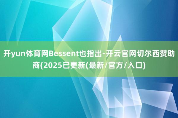 开yun体育网Bessent也指出-开云官网切尔西赞助商(2025已更新(最新/官方/入口)
