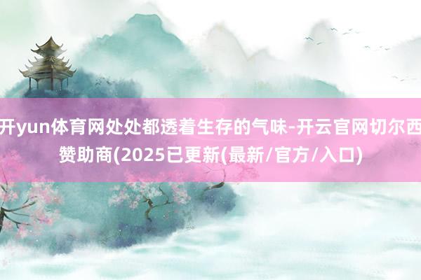 开yun体育网处处都透着生存的气味-开云官网切尔西赞助商(2025已更新(最新/官方/入口)