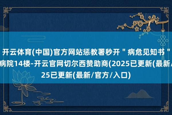 开云体育(中国)官方网站惩教署秒开＂病危见知书＂送进警员总病院14楼-开云官网切尔西赞助商(2025已更新(最新/官方/入口)