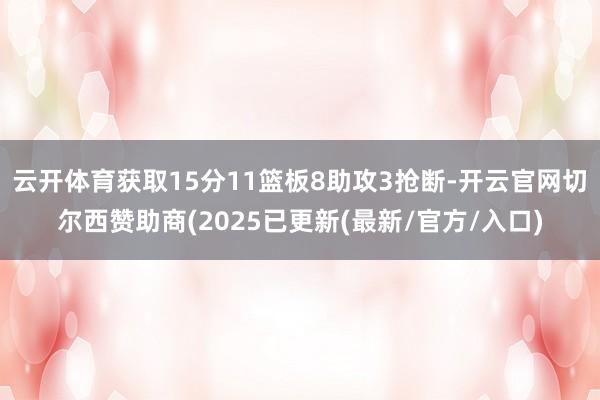 云开体育获取15分11篮板8助攻3抢断-开云官网切尔西赞助商(2025已更新(最新/官方/入口)
