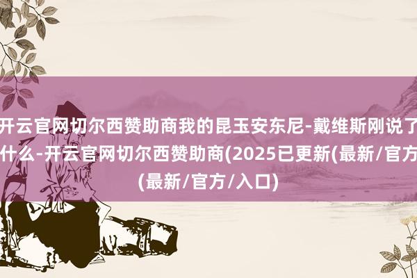 开云官网切尔西赞助商我的昆玉安东尼-戴维斯刚说了他需要什么-开云官网切尔西赞助商(2025已更新(最新/官方/入口)