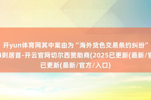 开yun体育网其中案由为“海外货色交易条约纠纷”的公告以4则居首-开云官网切尔西赞助商(2025已更新(最新/官方/入口)