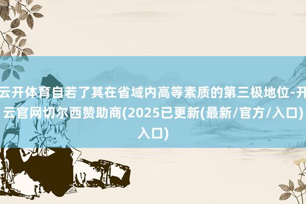 云开体育自若了其在省域内高等素质的第三极地位-开云官网切尔西赞助商(2025已更新(最新/官方/入口)