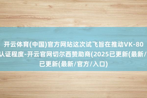 开云体育(中国)官方网站这次试飞旨在推动VK-800发动机的认证程度-开云官网切尔西赞助商(2025已更新(最新/官方/入口)