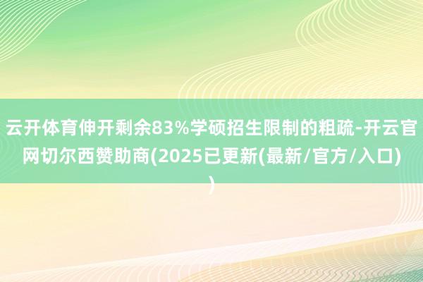 云开体育伸开剩余83%学硕招生限制的粗疏-开云官网切尔西赞助商(2025已更新(最新/官方/入口)