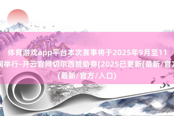 体育游戏app平台本次赛事将于2025年9月至11月底期间举行-开云官网切尔西赞助商(2025已更新(最新/官方/入口)