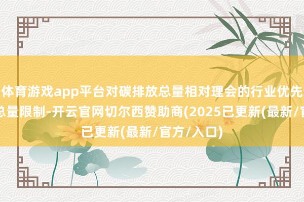 体育游戏app平台对碳排放总量相对理会的行业优先实施配额总量限制-开云官网切尔西赞助商(2025已更新(最新/官方/入口)