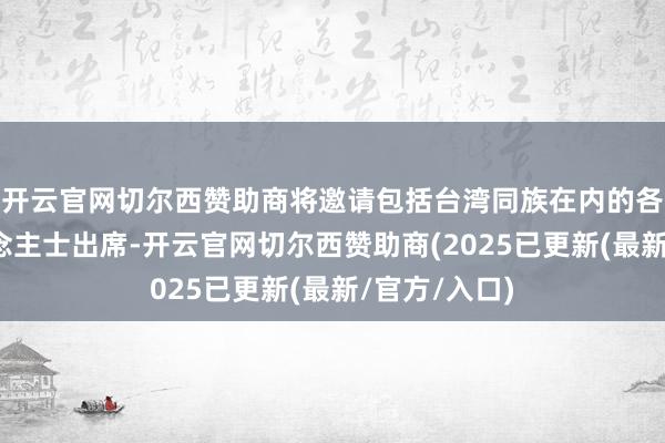 开云官网切尔西赞助商将邀请包括台湾同族在内的各界代表东说念主士出席-开云官网切尔西赞助商(2025已更新(最新/官方/入口)