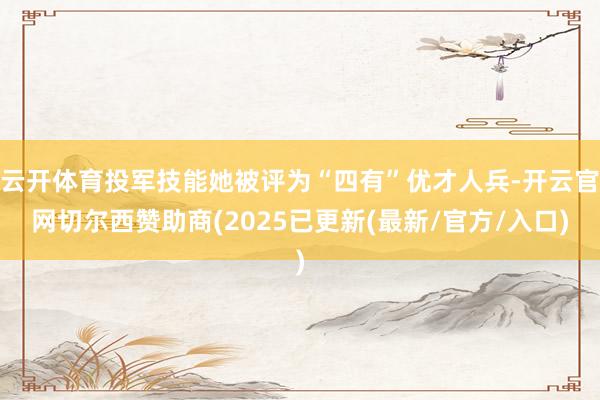 云开体育投军技能她被评为“四有”优才人兵-开云官网切尔西赞助商(2025已更新(最新/官方/入口)