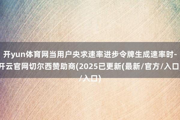开yun体育网当用户央求速率进步令牌生成速率时-开云官网切尔西赞助商(2025已更新(最新/官方/入口)