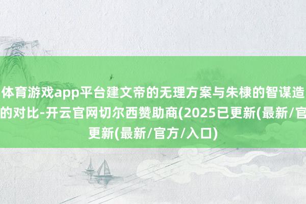 体育游戏app平台建文帝的无理方案与朱棣的智谋造成了显著的对比-开云官网切尔西赞助商(2025已更新(最新/官方/入口)