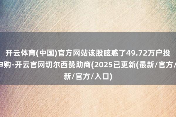 开云体育(中国)官方网站该股眩惑了49.72万户投资者申购-开云官网切尔西赞助商(2025已更新(最新/官方/入口)