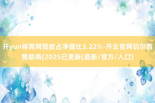 开yun体育网现款占净值比3.22%-开云官网切尔西赞助商(2025已更新(最新/官方/入口)