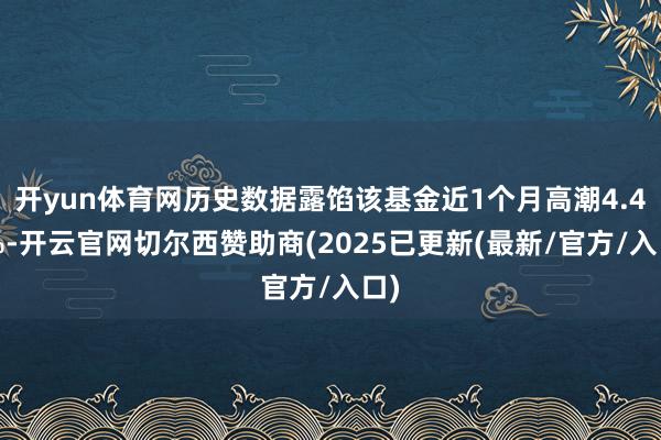 开yun体育网历史数据露馅该基金近1个月高潮4.42%-开云官网切尔西赞助商(2025已更新(最新/官方/入口)