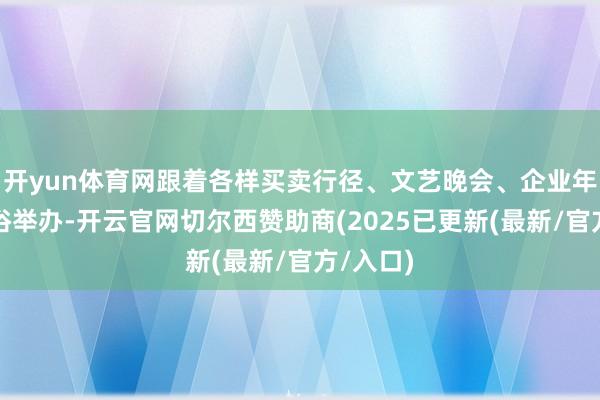 开yun体育网跟着各样买卖行径、文艺晚会、企业年会等庸俗举办-开云官网切尔西赞助商(2025已更新(最新/官方/入口)