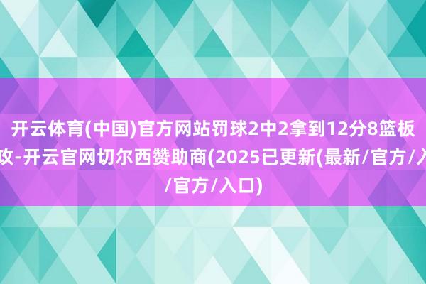 开云体育(中国)官方网站罚球2中2拿到12分8篮板6助攻-开云官网切尔西赞助商(2025已更新(最新/官方/入口)