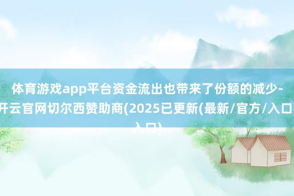 体育游戏app平台　　资金流出也带来了份额的减少-开云官网切尔西赞助商(2025已更新(最新/官方/入口)