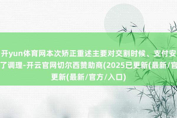 开yun体育网本次矫正重述主要对交割时候、支付安排等进行了调理-开云官网切尔西赞助商(2025已更新(最新/官方/入口)