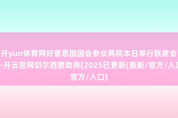 开yun体育网好意思国国会参众两院本日举行联席会议-开云官网切尔西赞助商(2025已更新(最新/官方/入口)