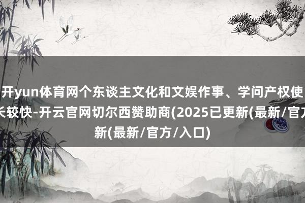 开yun体育网个东谈主文化和文娱作事、学问产权使用费增长较快-开云官网切尔西赞助商(2025已更新(最新/官方/入口)