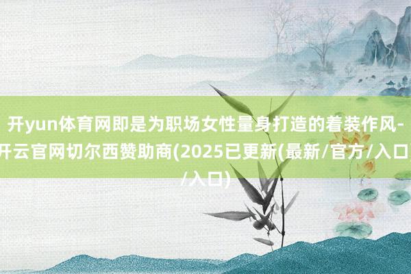 开yun体育网即是为职场女性量身打造的着装作风-开云官网切尔西赞助商(2025已更新(最新/官方/入口)