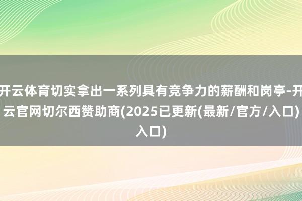 开云体育切实拿出一系列具有竞争力的薪酬和岗亭-开云官网切尔西赞助商(2025已更新(最新/官方/入口)