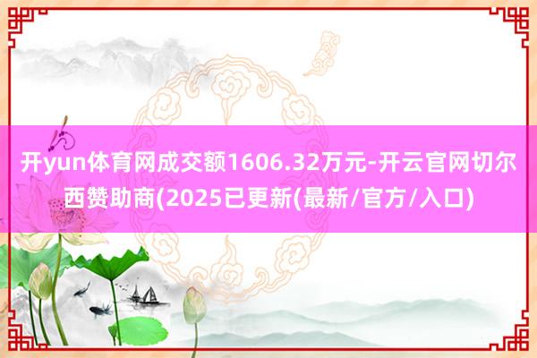 开yun体育网成交额1606.32万元-开云官网切尔西赞助商(2025已更新(最新/官方/入口)