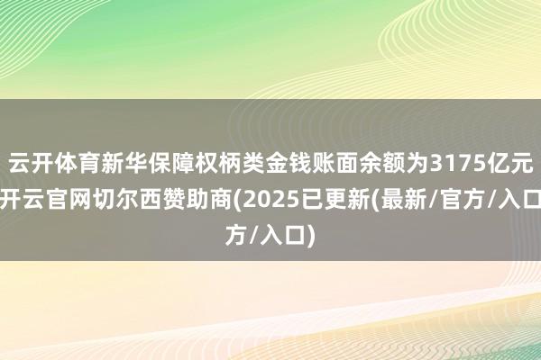 云开体育新华保障权柄类金钱账面余额为3175亿元-开云官网切尔西赞助商(2025已更新(最新/官方/入口)