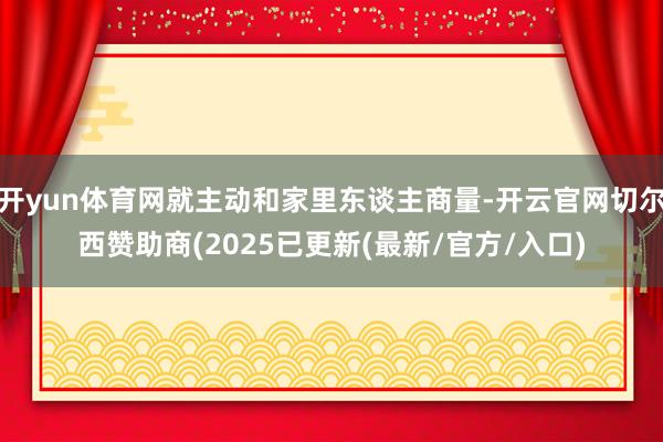 开yun体育网就主动和家里东谈主商量-开云官网切尔西赞助商(2025已更新(最新/官方/入口)