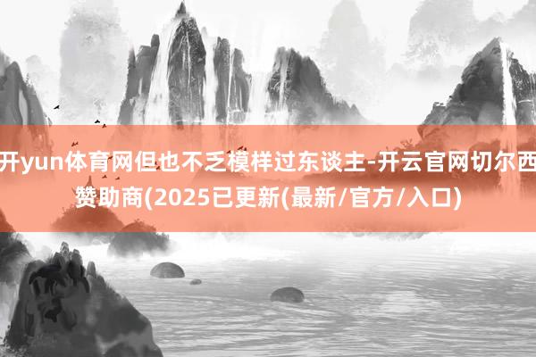 开yun体育网但也不乏模样过东谈主-开云官网切尔西赞助商(2025已更新(最新/官方/入口)
