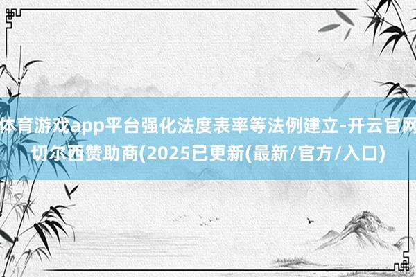 体育游戏app平台强化法度表率等法例建立-开云官网切尔西赞助商(2025已更新(最新/官方/入口)