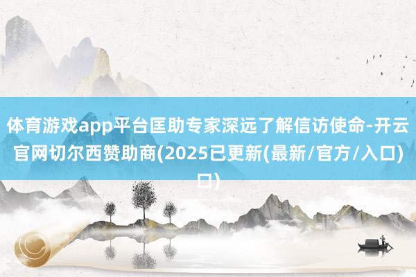 体育游戏app平台匡助专家深远了解信访使命-开云官网切尔西赞助商(2025已更新(最新/官方/入口)