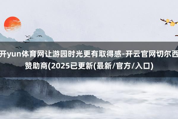 开yun体育网让游园时光更有取得感-开云官网切尔西赞助商(2025已更新(最新/官方/入口)
