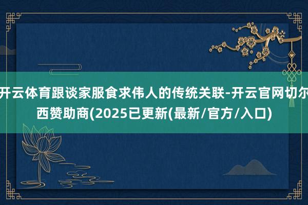 开云体育跟谈家服食求伟人的传统关联-开云官网切尔西赞助商(2025已更新(最新/官方/入口)