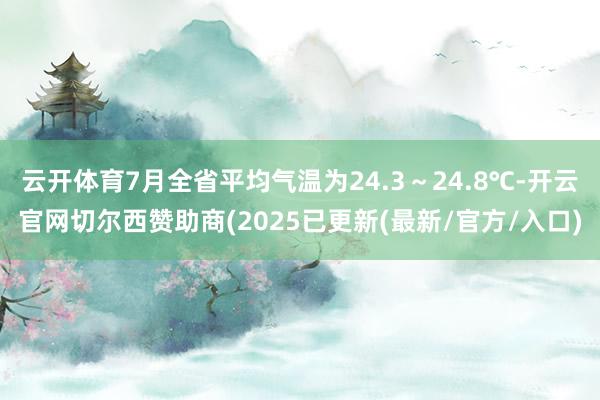 云开体育7月全省平均气温为24.3～24.8℃-开云官网切尔西赞助商(2025已更新(最新/官方/入口)