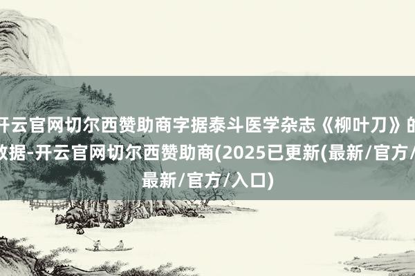 开云官网切尔西赞助商字据泰斗医学杂志《柳叶刀》的统计数据-开云官网切尔西赞助商(2025已更新(最新/官方/入口)