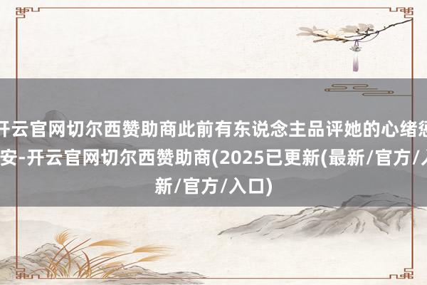开云官网切尔西赞助商此前有东说念主品评她的心绪惩处欠安-开云官网切尔西赞助商(2025已更新(最新/官方/入口)